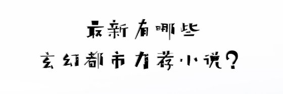 最新有哪些玄幻都市力荐小说？